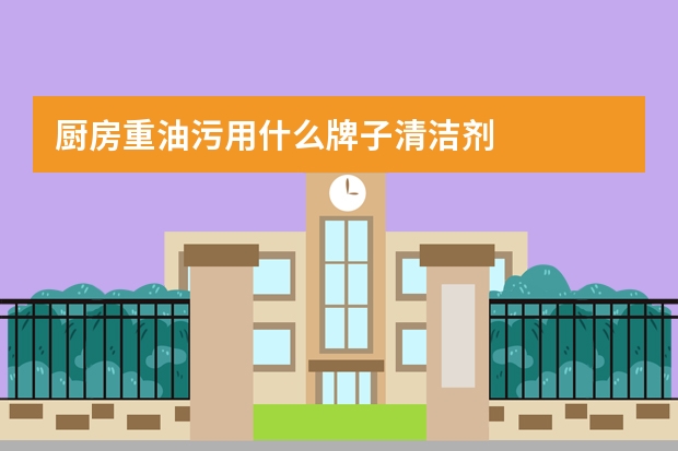 厨房重油污用什么牌子清洁剂