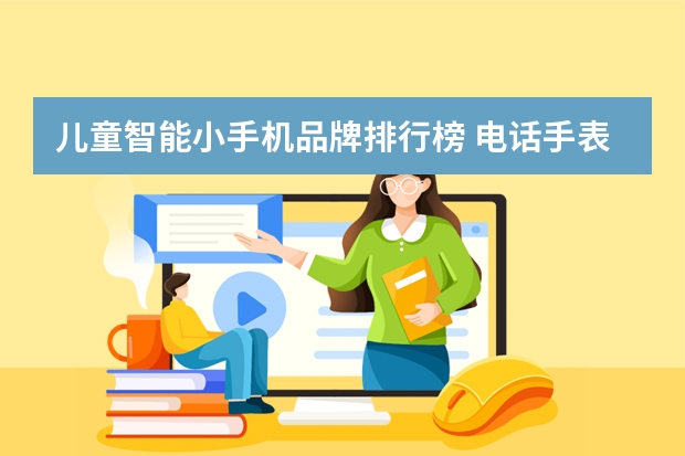 儿童智能小手机品牌排行榜 电话手表排行榜前十名