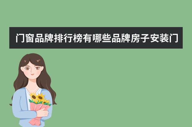 门窗品牌排行榜有哪些品牌房子安装门窗步骤