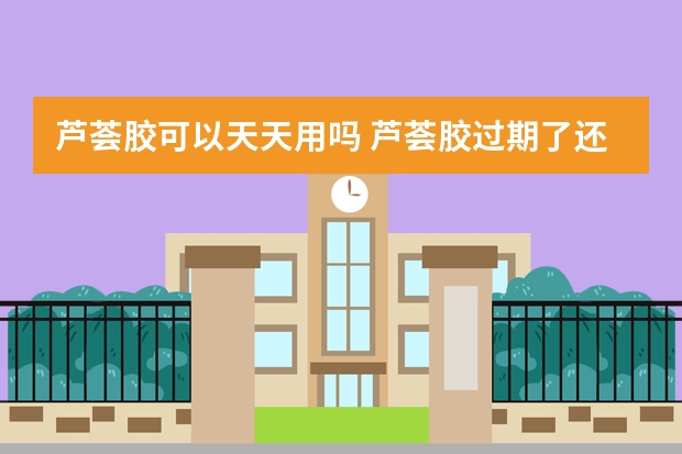 芦荟胶可以天天用吗 芦荟胶过期了还能用吗