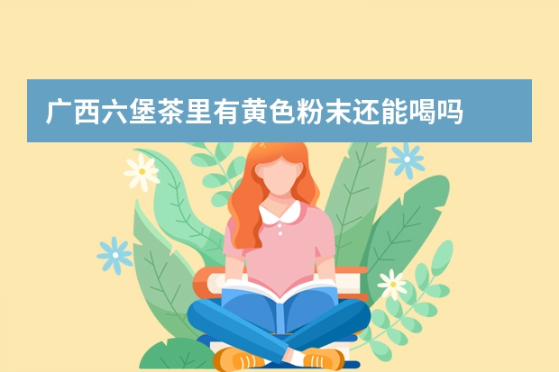 广西六堡茶里有黄色粉末还能喝吗