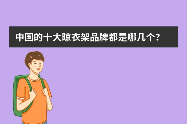中国的十大晾衣架品牌都是哪几个？ 自动晾衣架排名前十的品牌