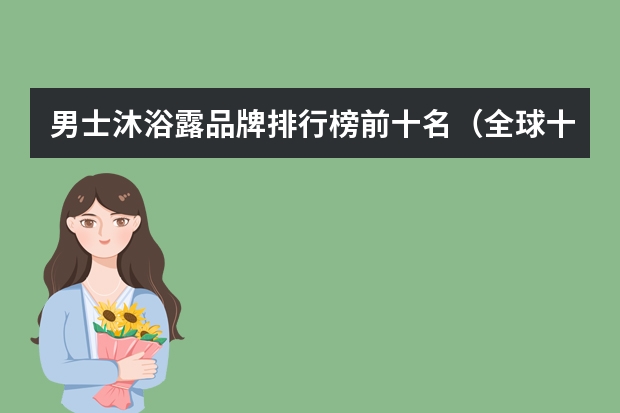 男士沐浴露品牌排行榜前十名（全球十大最好用沐浴露？）