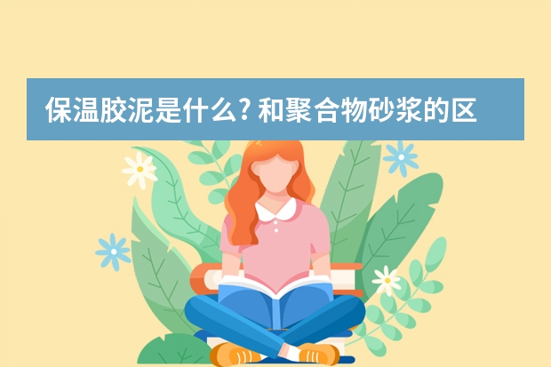 保温胶泥是什么? 和聚合物砂浆的区别是什么？