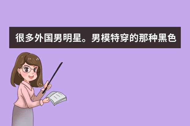 很多外国男明星。男模特穿的那种黑色裤子有点紧身很像女生穿的铅笔裤叫什么裤子