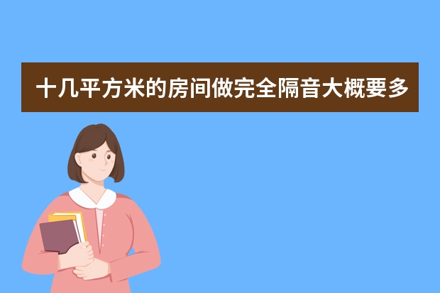 十几平方米的房间做完全隔音大概要多少钱？