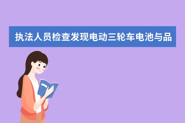 执法人员检查发现电动三轮车电池与品牌不一致怎么处理