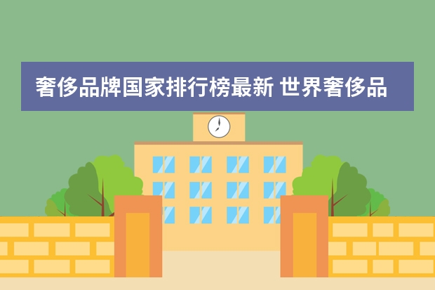 奢侈品牌国家排行榜最新 世界奢侈品品牌排行榜前十：范思哲上榜，爱马仕第二