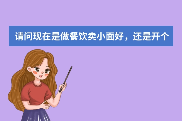 请问现在是做餐饮卖小面好，还是开个渔具加盟店卖渔具利润好呢，哪个利润高，风险小，更可行？