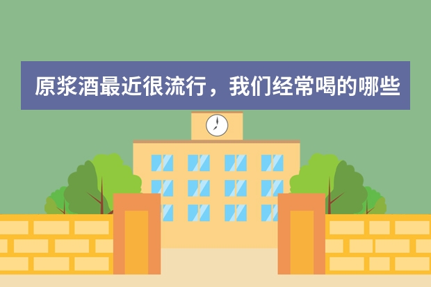 原浆酒最近很流行，我们经常喝的哪些是原浆酒？