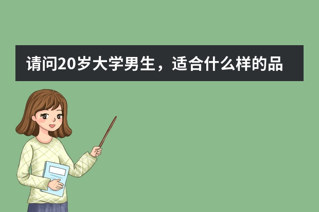 请问20岁大学男生，适合什么样的品牌服饰