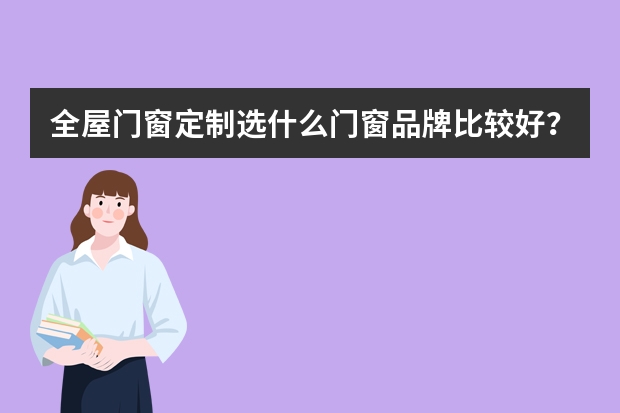 全屋门窗定制选什么门窗品牌比较好？