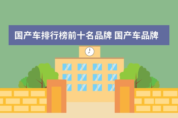 国产车排行榜前十名品牌 国产车品牌十大排名