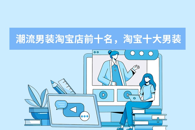 潮流男装淘宝店前十名，淘宝十大男装店铺排行榜 羊毛衫那个牌子好