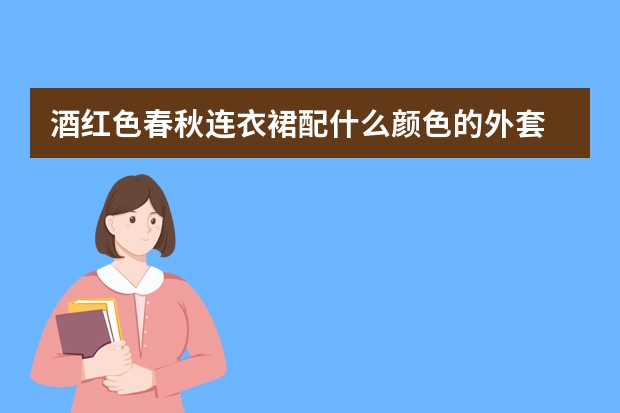 酒红色春秋连衣裙配什么颜色的外套