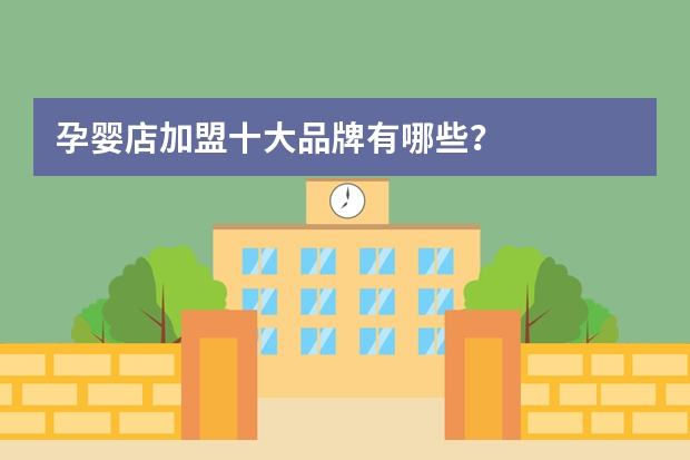 孕婴店加盟十大品牌有哪些？