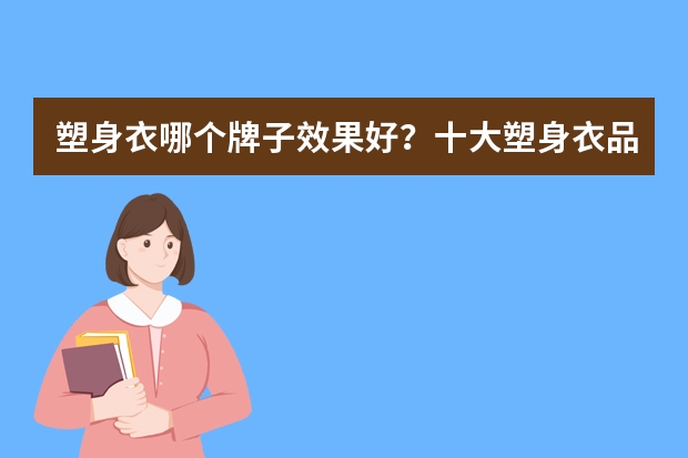 塑身衣哪个牌子效果好？十大塑身衣品牌排行榜