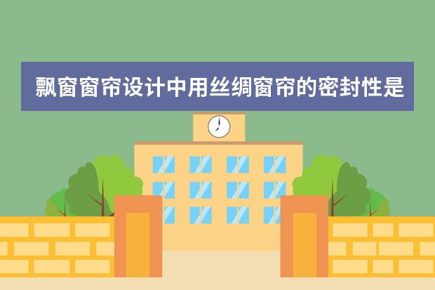 飘窗窗帘设计中用丝绸窗帘的密封性是不是比麻布或者提花布的密封性好?(全遮光窗帘提花窗帘清洗)