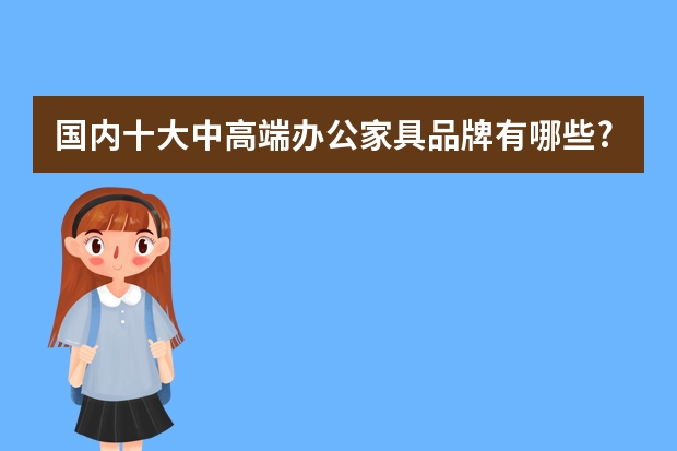 国内十大中高端办公家具品牌有哪些?