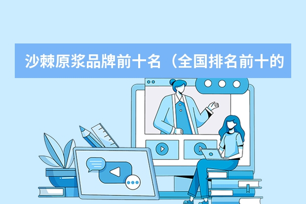 沙棘原浆品牌前十名（全国排名前十的破壁灵芝品牌）