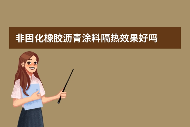 非固化橡胶沥青涂料隔热效果好吗