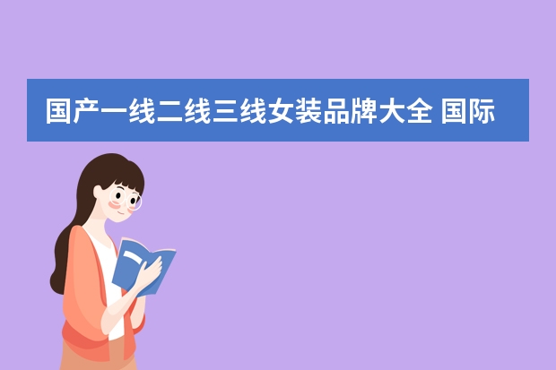 国产一线二线三线女装品牌大全 国际女装品牌大全排行榜(国际女装十大名牌)