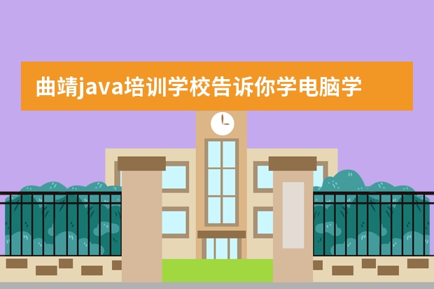曲靖java培训学校告诉你学电脑学习什么技术比较好？
