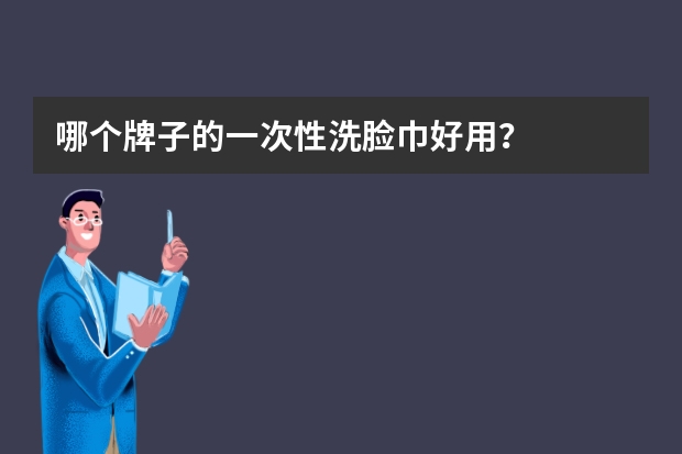 哪个牌子的一次性洗脸巾好用？