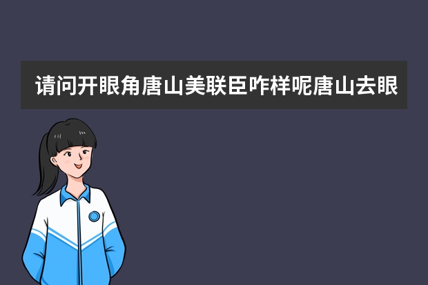 请问开眼角唐山美联臣咋样呢唐山去眼袋眼霜排行榜？