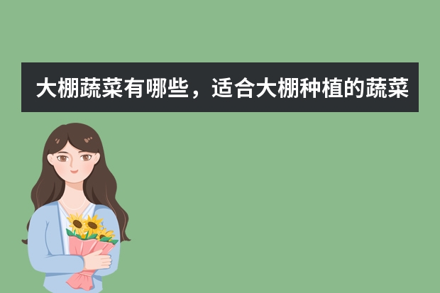大棚蔬菜有哪些，适合大棚种植的蔬菜