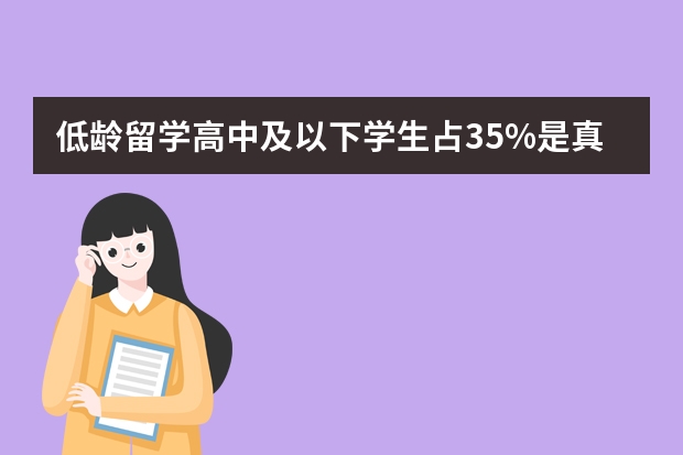 低龄留学高中及以下学生占35%是真的吗？