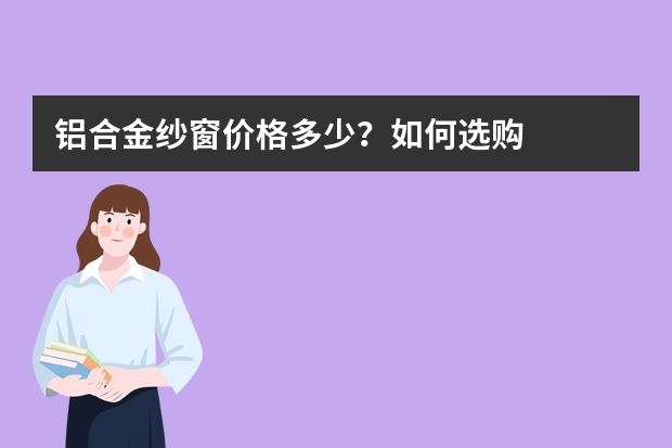 铝合金纱窗价格多少？如何选购