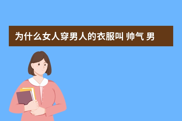 为什么女人穿男人的衣服叫 帅气 男人穿女人的衣服叫变态呢