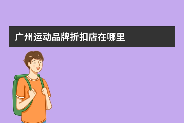 广州运动品牌折扣店在哪里