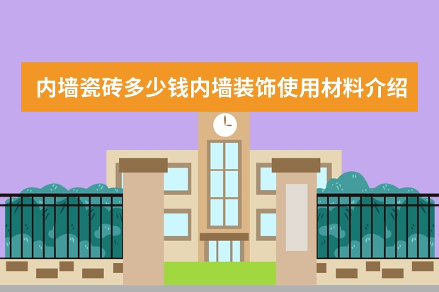 内墙瓷砖多少钱内墙装饰使用材料介绍