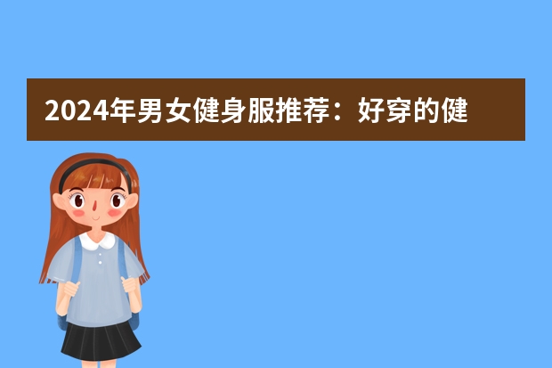 2024年男女健身服推荐：好穿的健身服怎么选？健身服哪个牌子好？健身服/运动套装/速干衣品牌推荐