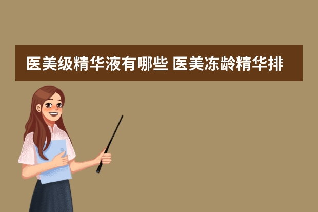 医美级精华液有哪些 医美冻龄精华排行榜