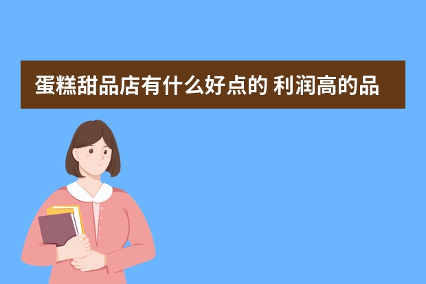 蛋糕甜品店有什么好点的 利润高的品牌