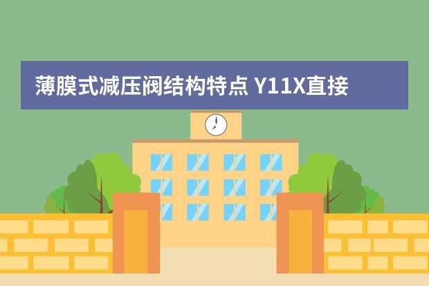 薄膜式减压阀结构特点 Y11X直接作用薄膜式减压阀结构特点和用处