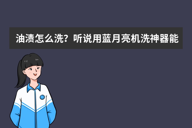 油渍怎么洗？听说用蓝月亮机洗神器能洗的很干净，哪里能买到这款洗衣液？