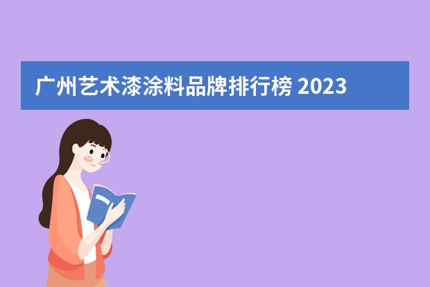 广州艺术漆涂料品牌排行榜 2023油漆品牌排行榜中国十大品牌油漆