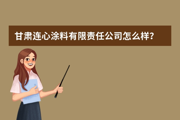 甘肃连心涂料有限责任公司怎么样？