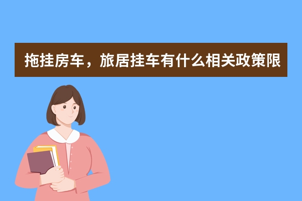 拖挂房车,旅居挂车有什么相关政策限制,家用小汽车作为动力