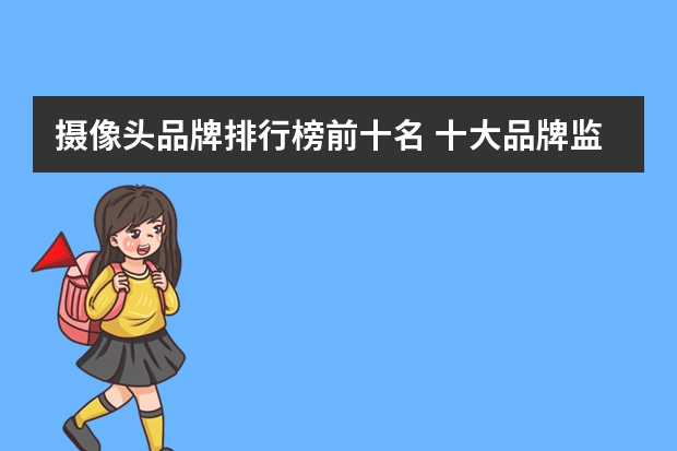 摄像头品牌排行榜前十名 十大品牌监控摄像头排名