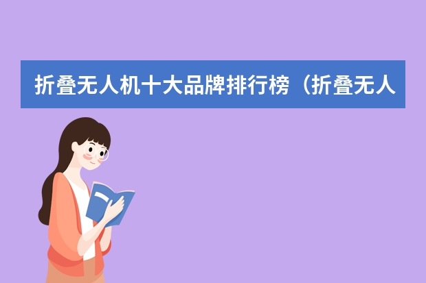 折叠无人机十大品牌排行榜（折叠无人机十大品牌排行榜）