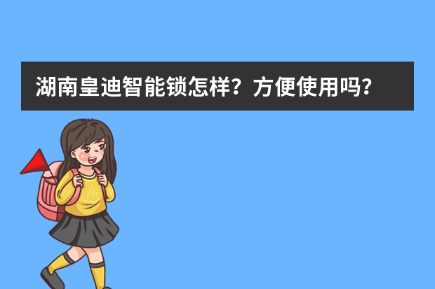 湖南皇迪智能锁怎样？方便使用吗？