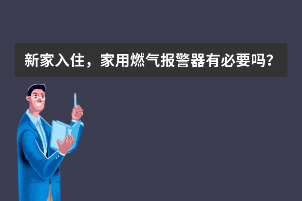新家入住，家用燃气报警器有必要吗？品牌如何选择？