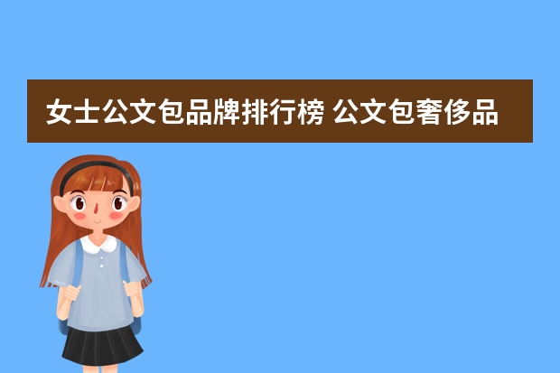 女士公文包品牌排行榜 公文包奢侈品牌