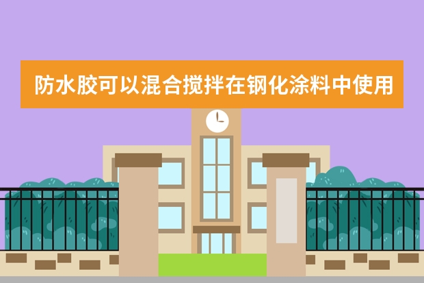 防水胶可以混合搅拌在钢化涂料中使用并起到防水的功效吗