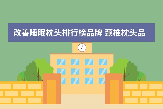改善睡眠枕头排行榜品牌 颈椎枕头品牌排行榜前十名